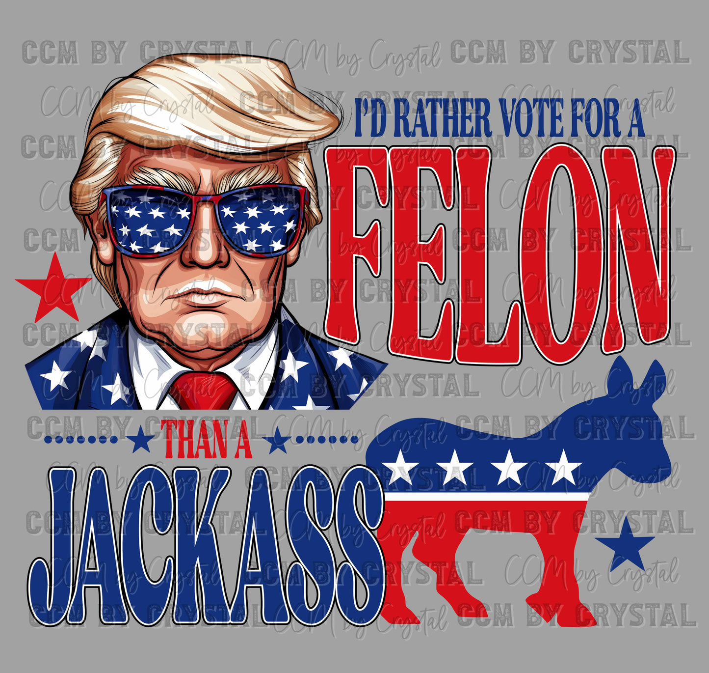 I'd Rather Vote for a Felon than a Jackass Trump 2024 Ready to Press Transfer DTF Transfer Sublimation Transfer