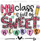 My Class is Full of Sweethearts Teacher Valentines Day Ready to Press Transfer DTF Transfer Sublimation Transfer
