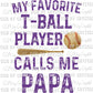 My Favorite T-Ball Player Calls Me PAPA Print Ready to Press Transfer
