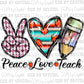Peace Love Teach Print Ready to Press Transfer