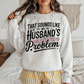 That Sounds Like my Husbands Problem Ready to Press Instant Peel DTF Transfers Sublimation Transfers