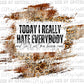 Today I Really Hate Everybody Ready to Press Transfer