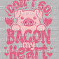 Don't Go Bacon My Heart Valentine's Day Pig Ready To Press Transfer DTF Sublimation