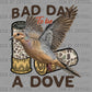 Bad Day to be A Dove Hunting Ready to Press DTF Transfers Sublimation Transfers