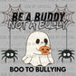 Be a Buddy not a Bully Boo to Bullying Halloween Ready to Press Transfer DTF Transfer Sublimation Transfer