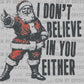 Christmas Santa I Don't Believe in You Either Ready to Press Transfer DTF Transfer Sublimation Transfer