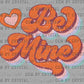 Valentines Day Be Mine Ready to Press Transfer DTF Transfer Sublimation Transfer