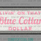 Livin' on that Blue Collar Dollar Distressed Ready to Press Transfer DTF Transfer Sublimation Transfer