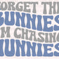 Easter Forget The Bunnies I'm Chasing The Huinnies  Ready to Press Transfer