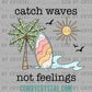 Catch Waves not Feelings Beach Summer Summertime Ready to Press Transfer DTF Transfer Sublimation Transfer