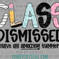 Class Dismissed Last Day of School Ready to Press Transfer DTF Transfer Sublimation Transfer