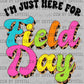 I'm Just Here for Field Day Ready to Press DTF Transfer Sublimation Transfer