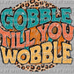 Gobble Til You Wobble Turkey Thanksgiving Ready to Press Transfer DTF Transfer Sublimation Transfer