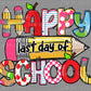Happy Last Day of School Ready to Press Transfer DTF Transfer Sublimation Transfer