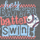 Hey Batter Batter Swing Baseball Ready to Press Transfer DTF Transfer Sublimation Transfer