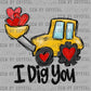 I Dig You Valentines Ready to Press Transfer DTF Transfer Sublimation Transfer