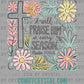 I Will Praise Him in Every Season Easter Jesus Ready to Press Transfer DTF Transfer Sublimation Transfer