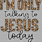 I'm Only Talking to Jesus Today Christian Faith Ready to Press Transfer DTF Transfer Sublimation Transfer