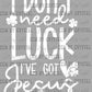 I Don't Need Luck I've Got Jesus Ready to Press Transfer DTF Transfer