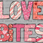 Love Bites Valentines Day Ready to Press Transfer DTF Transfer Sublimation Transfer