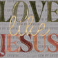 Love Like Jesus Ready to Press Transfer DTF Transfer Sublimation Transfer