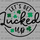 Let's Get Lucked Up St Patrick's Day Ready to Press Transfer DTF Transfer Sublimation Transfer