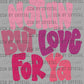 Nothin But Love For Ya Valentines Ready to Press Transfer DTF Transfer Sublimation Transfer
