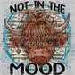 Not in the Mood Highland Cow Ready to Press Transfer DTF Transfer Sublimation Transfer