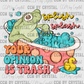 Splish Splash Your Opinion is Trash Ready to Press Transfer