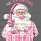 Christmas Pink Santa You Ain't getting Sh** Ready to Press Transfer DTF Transfer