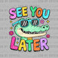 See You later Gator Last Day of School DTF Transfer Sublimation Transfer