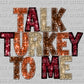 Talk Turkey to Me Thanksgiving Ready to Press DTF Transfer Sublimation Transfer