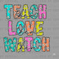 Teach Love Watch Ready to Press Transfer DTF Transfer Sublimation Transfer