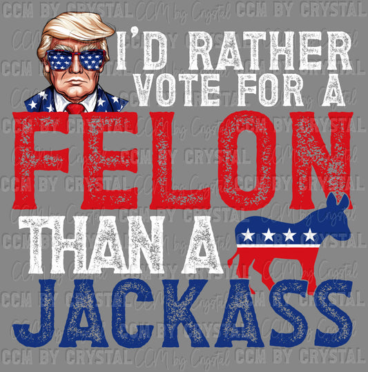 I'd Rather Vote for A Felon Than A Jackass Trump UV DTF Transfer Ready to Apply