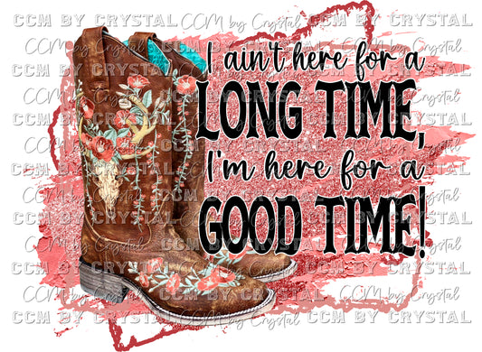 I Ain't Here for a Long Time I'm Here for a Good Time Cowgirl Boots PNG Digital Download